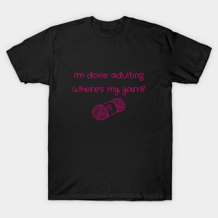 I'm Done Adulting, Where's My Yarn? T-Shirt